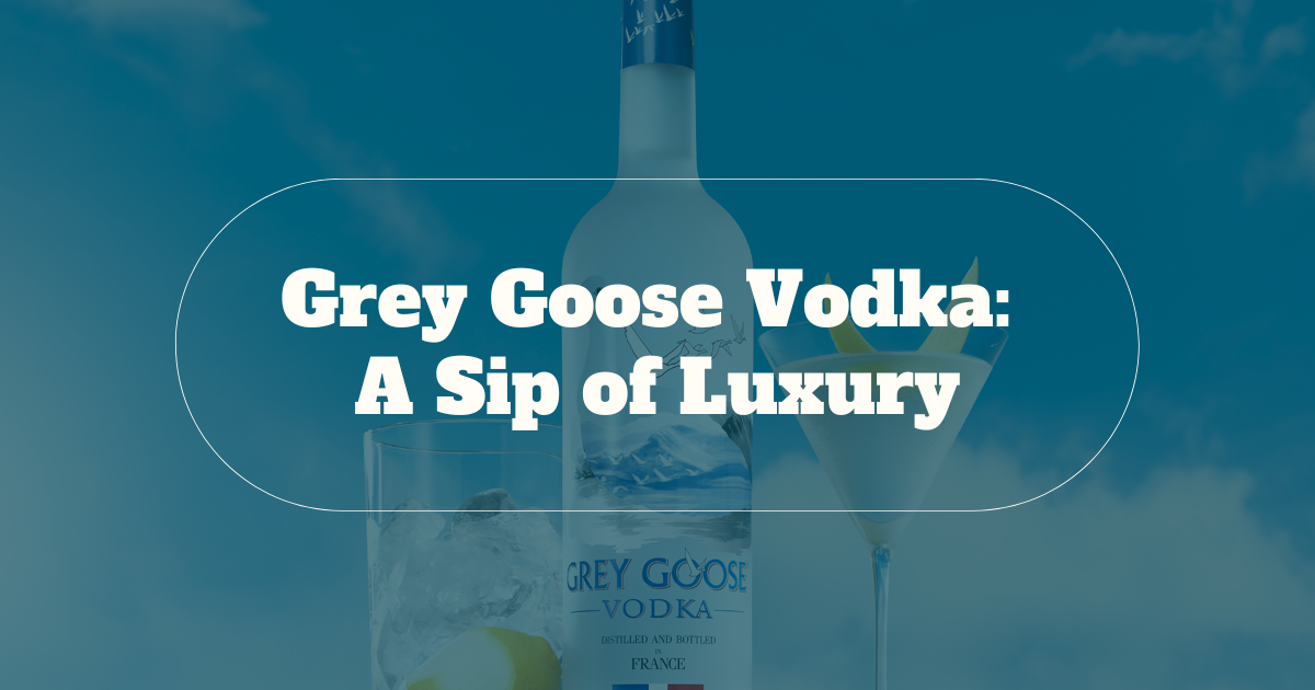 Grey Goose Vodka: A Sip of Luxury